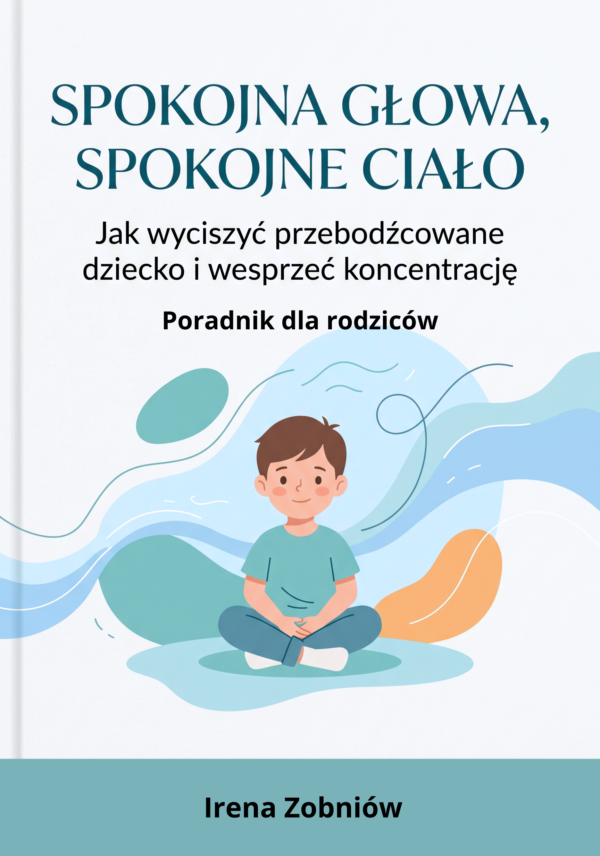 Spokojna głowa, spokojne ciało. Jak wyciszyć przebodźcowane dziecko i wesprzeć koncentrację